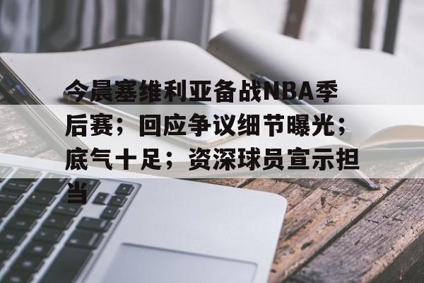 九游网页平台-今晨塞维利亚备战NBA季后赛；回应争议细节曝光；底气十足；资深球员宣示担当的简单介绍